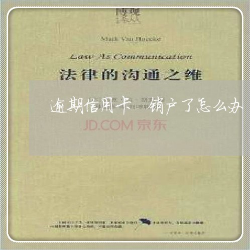逾期信用卡 销户了怎么办 逾期信用卡 销户了怎么办